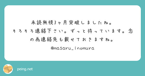 未読無視3ヶ月突破しましたね そろそろ連絡下さい ずっと待っています 念の為連絡先も載せておきますね Peing 質問箱