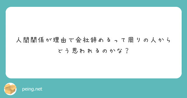 人間関係が理由で会社辞めるって周りの人からどう思われるのかな？ | Peing -質問箱-