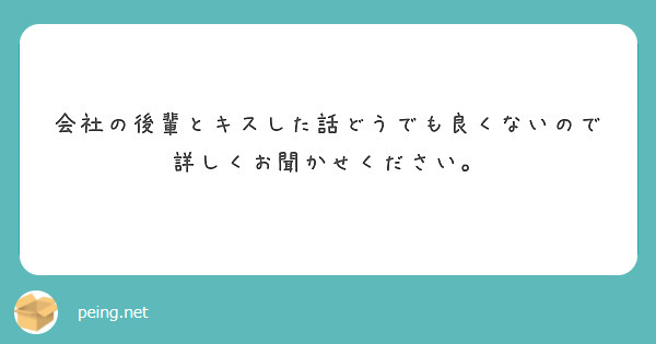 会社の後輩とキスした話どうでも良くないので詳しくお聞かせください Peing 質問箱