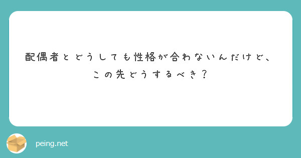 配偶者とどうしても性格が合わないんだけど この先どうするべき Peing 質問箱