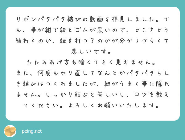 リボンパタパタ結びの動画を拝見しました でも 帯が紺で紐とゴムが黒いので どこをどう結わくのか 紐を打つ のかが Peing 質問箱