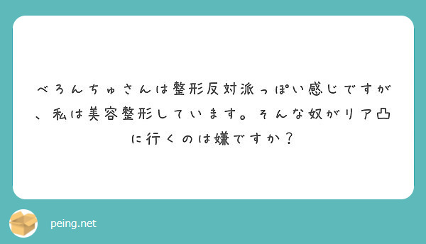 べろんちゅさんは整形反対派っぽい感じですが 私は美容整形しています そんな奴がリア凸に行くのは嫌ですか Peing 質問箱