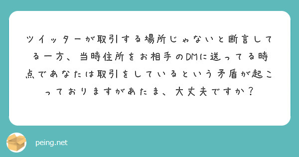 ツイッターが取引する場所じゃないと断言してる一方、当時住所をお相手のDMに送ってる時点であなたは取引をしていると | Peing -質問箱-