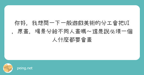 你好，我想問一下一般遊戲美術的分工會把UI，原畫，場景分給不同人畫嗎～還是說必須一個人什麼都要會畫