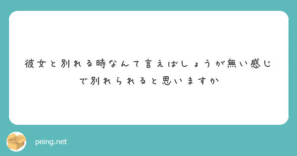 彼女と別れる時なんて言えばしょうが無い感じで別れられると思いますか Peing 質問箱