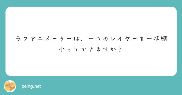 ラフアニメーターは 一つのレイヤーを一括縮小ってできますか Peing 質問箱