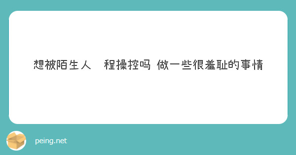 想被陌生人远程操控吗 做一些很羞耻的事情
