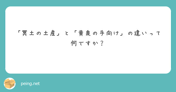 冥土の土産 と 黄泉の手向け の違いって何ですか Peing 質問箱