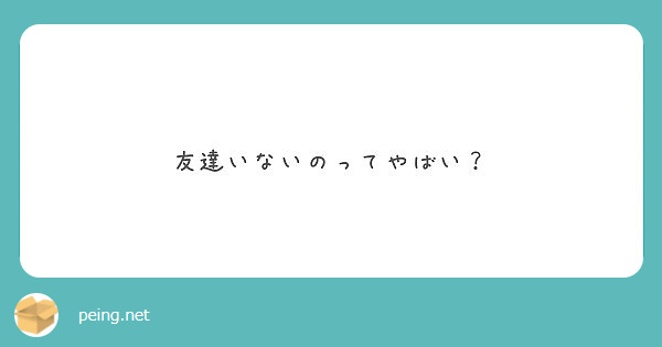 友達いないのってやばい Peing 質問箱