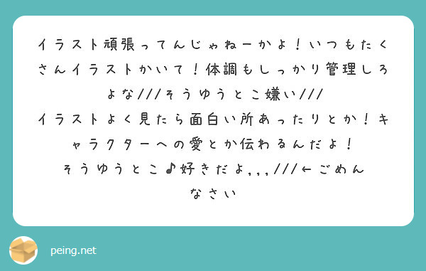 イラスト頑張ってんじゃねーかよ いつもたくさんイラストかいて 体調もしっかり管理しろよな そうゆうとこ嫌い Peing 質問箱