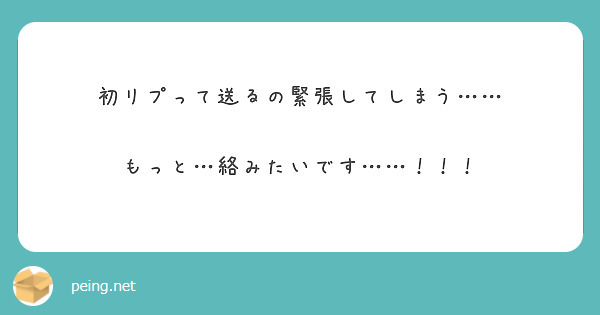 初リプって送るの緊張してしまう もっと 絡みたいです Peing 質問箱