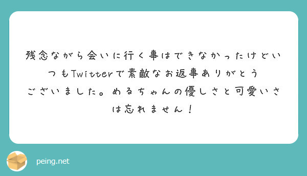 残念ながら会いに行く事はできなかったけどいつもTwitterで素敵なお返事ありがとうございました。めるちゃんの優しさと可愛いさは忘れません！