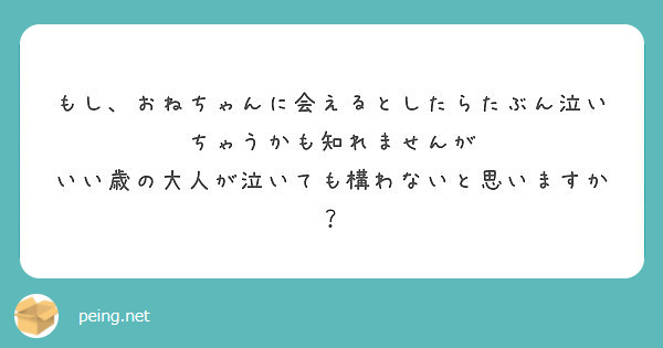 もし、おねちゃんに会えるとしたらたぶん泣いちゃうかも知れませんが
いい歳の大人が泣いても構わないと思いますか？