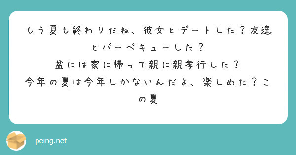 もう夏も終わりだね 彼女とデートした 友達とバーベキューした 盆には家に帰って親に親孝行した Peing 質問箱