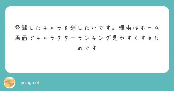 登録したキャラを消したいです 理由はホーム画面でキャラクターランキング見やすくするためです Peing 質問箱