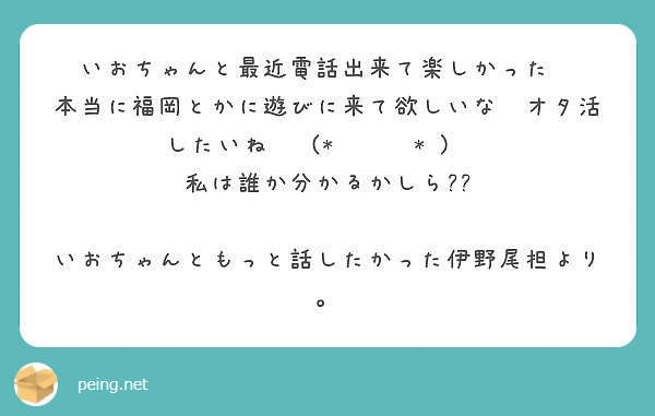 いおちゃんと最近電話出来て楽しかった 本当に福岡とかに遊びに来て欲しいな オタ活したいね ˊᵕˋ Peing 質問箱