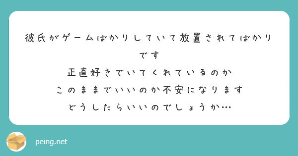 彼氏がゲームばかりしていて放置されてばかりです 正直好きでいてくれているのか このままでいいのか不安になります Peing 質問箱