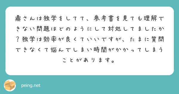 鼎さんは独学をしてて、参考書を見ても理解できない問題はどのようにして対処してましたか？独学は効率が良くていいですが、たまに質問できなくて悩んでしまい時間がかかってしまうことがあります。