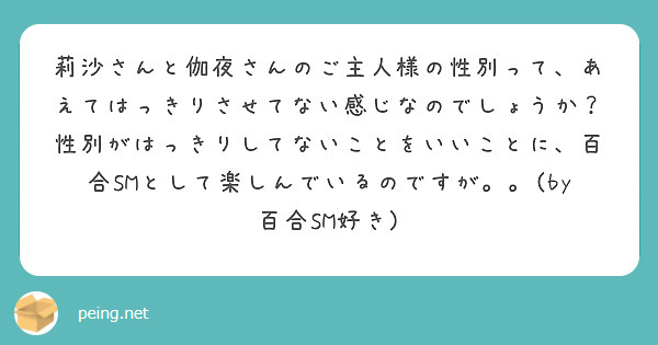 莉沙さんと伽夜さんのご主人様の性別って、あえてはっきりさせてない感じなのでしょうか？性別がはっきりしてないことを | Peing -質問箱-