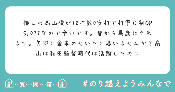 推しの高山俊が12打数0安打で打率０割ops 077なので辛いです 皆から馬鹿にされます 矢野と金本のせいだと思 Peing 質問箱