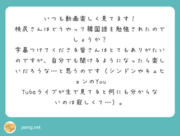 いつも動画楽しく見てます 桃尻さんはどうやって韓国語を勉強されたのでしょうか Peing 質問箱