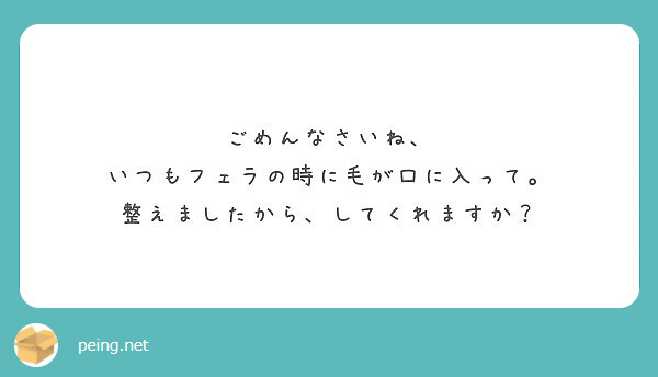 ごめんなさいね いつもフェラの時に毛が口に入って 整えましたから してくれますか Peing 質問箱