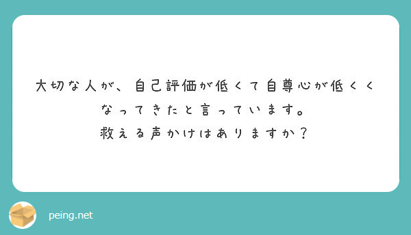 大切な人が 自己評価が低くて自尊心が低くくなってきたと言っています 救える声かけはありますか Peing 質問箱