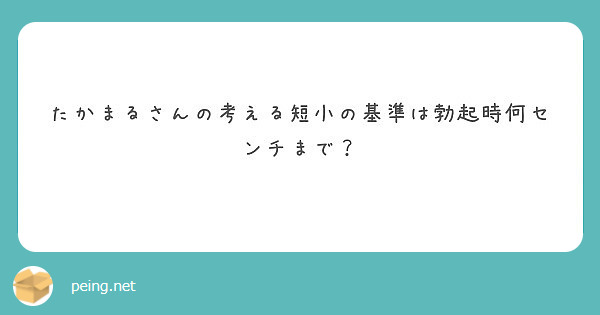 たかまるさんの考える短小の基準は勃起時何センチまで Peing 質問箱