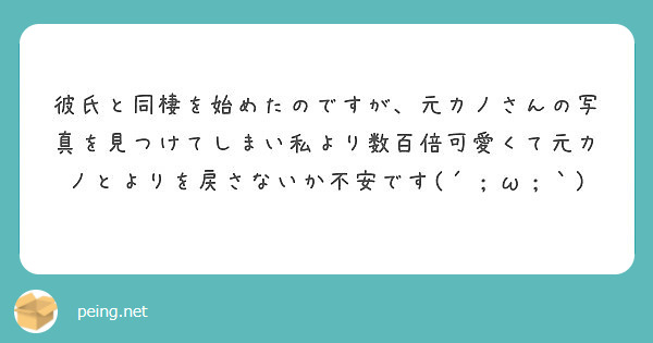 彼氏と同棲を始めたのですが 元カノさんの写真を見つけてしまい私より数百倍可愛くて元カノとよりを戻さないか不安です Peing 質問箱