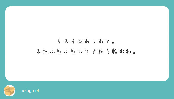 リスインありあと またふわふわしてきたら頼むわ Peing 質問箱