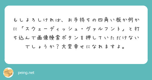 もしよろしければ、お手持ちの四角い板か何かに「スウェーディッシュ・ヴァルフント」と打ち込んで画像検索ボタンを押していただけないでしょうか？大変幸せになれますよ。