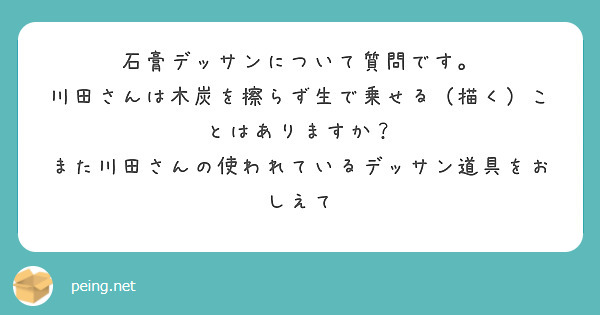 石膏デッサンについて質問です。
川田さんは木炭を擦らず生で乗せる（描く）ことはありますか？
また川田さんの使われているデッサン道具をおしえて