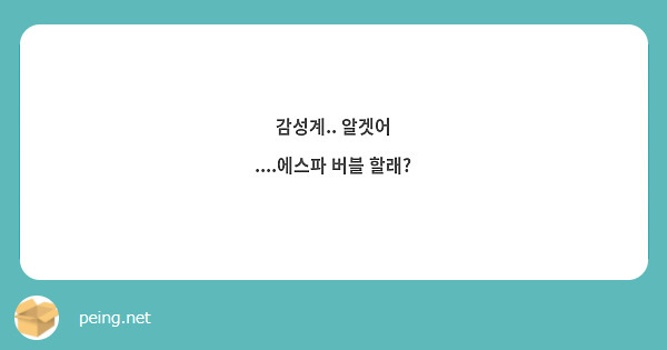 감성계.. 알겟어
....에스파 버블 할래?