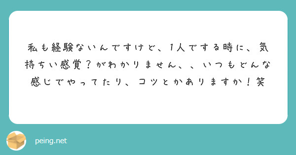 私も経験ないんですけど、1人でする時に、気持ちい感覚？がわかりません、、いつもどんな感じでやってたり、コツとかありますか！笑