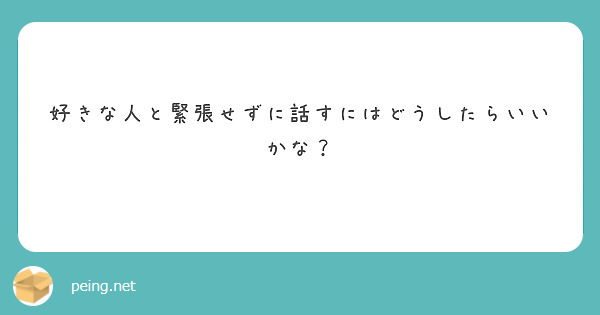 好きな人と緊張せずに話すにはどうしたらいいかな Peing 質問箱