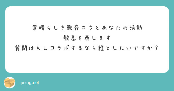 素晴らしき獣音ロウとあなたの活動 敬意を表します 質問はもしコラボするなら誰としたいですか？