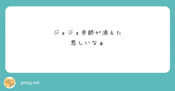 ジョジョ弁師が消えた 悲しいなぁ Peing 質問箱