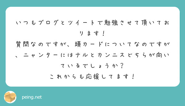 いつもブログとツイートで勉強させて頂いております！
質問なのですが、頭カードについてなのですが、ニャンターにはナルとカンニスどちらが向いているでしょうか？
これからも応援してます！
