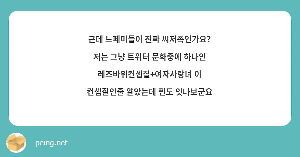 근데 느페미들이 진짜 씨저족인가요? 저는 그냥 트위터 문화중에 하나인 레즈바위컨셉질+여자사랑녀 이 | Peing -질문함-