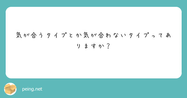 気が合うタイプとか気が合わないタイプってありますか？