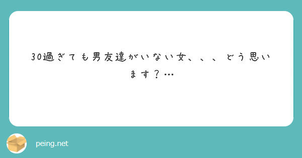 30過ぎても男友達がいない女 どう思います Peing 質問箱