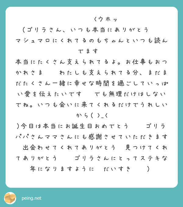 🦍🪐💞🏹<ウホッ
（ゴリラさん、いつも本当にありがとう❤️
マシュマロにくれてるのもちゃんといつも読んでます💓
本当にたくさん支えられてるよ。お仕事もおつかれさま🍌✨わたしも支えられてる分、まだまだたくさん一緒に幸せな時間を過ごしていっぱい愛を伝えたいです☺️でも無理だけはしないでね。いつも会いに来てくれるだけでうれしいから( >_< )今日は本当にお誕生日おめでとう🎉✨ゴリラパパさんママさんにも感謝させていただきます✨出会わせてくれてありがとう✨見つけてくれてありがとう❤️ゴリラさんにとってステキな年になりますように🌸だいすき❤️）