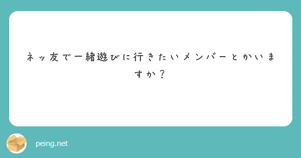 ネッ友で一緒遊びに行きたいメンバーとかいますか？