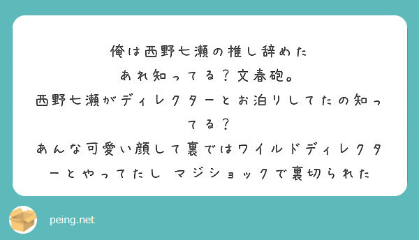 俺は西野七瀬の推し辞めた あれ知ってる 文春砲 西野七瀬がディレクターとお泊りしてたの知ってる あんな可愛い Peing 質問箱