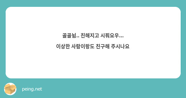골골뉨.. 친해지고 시풔요우... 이상한 사람이랑도 친구해 주시나요