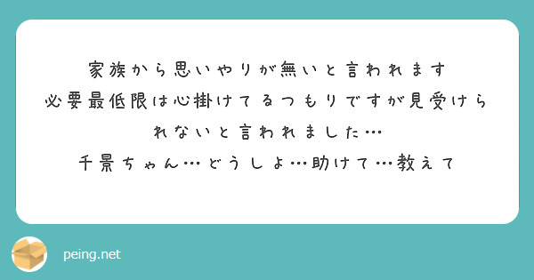 家族から思いやりが無いと言われます 必要最低限は心掛けてるつもりですが見受けられないと言われました Peing 質問箱