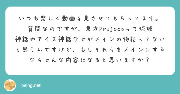 いつも楽しく動画を見させてもらってます。
質問なのですが、東方Projectって琉球神話やアイヌ神話などがメインの物語ってないと思うんですけど、もしそれらをメインにするならどんな内容になると思いますか？