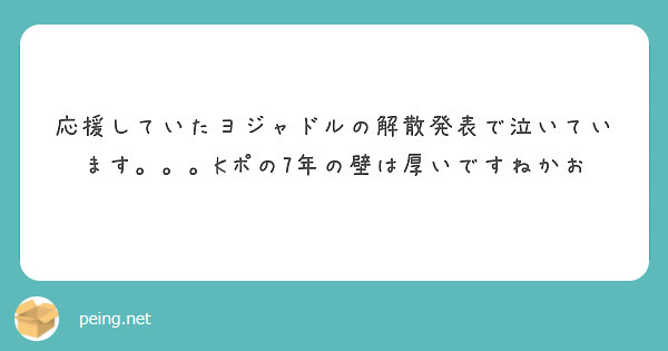 応援していたヨジャドルの解散発表で泣いています Kポの7年の壁は厚いですねかお Peing 質問箱