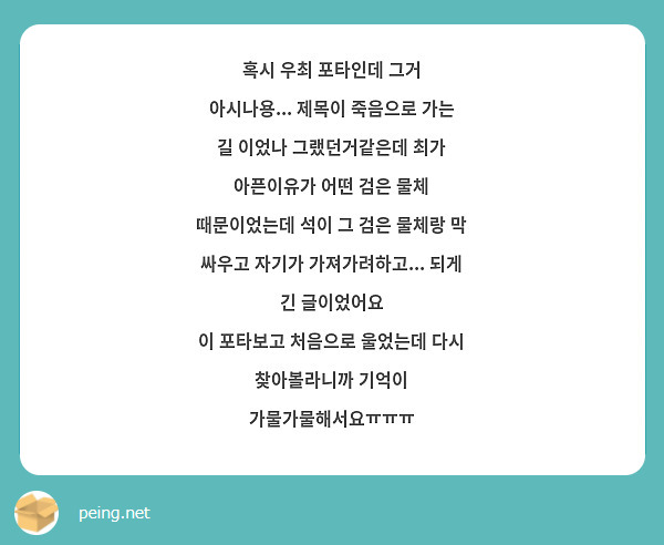 혹시 우최 포타인데 그거 아시나용... 제목이 죽음으로 가는 길 이었나 그랬던거같은데 최가 아픈이유가 어떤 검은 물체 때문이었는데 석이 그 검은 물체랑 막 싸우고 자기가 가져가려하고... 되게 긴 글이었어요
이 포타보고 처음으로 울었는데 다시 찾아볼라니까 기억이 가물가물해서요ㅠㅠㅠ