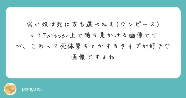 弱い奴は死に方も選べねえ(ワンピース)
ってTwitter上で時々見かける画像ですが、これって死体撃ちとかするタイプが好きな画像ですよね
